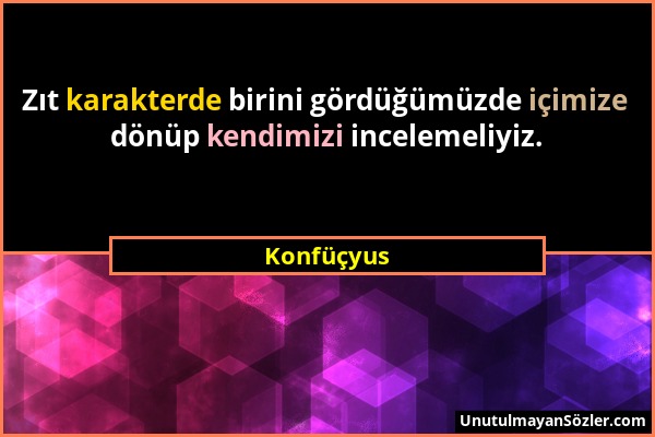 Konfüçyus - Zıt karakterde birini gördüğümüzde içimize dönüp kendimizi incelemeliyiz....