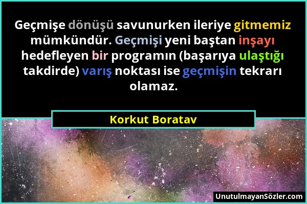 Korkut Boratav - Geçmişe dönüşü savunurken ileriye gitmemiz mümkündür. Geçmişi yeni baştan inşayı hedefleyen bir programın (başarıya ulaştığı takdirde...