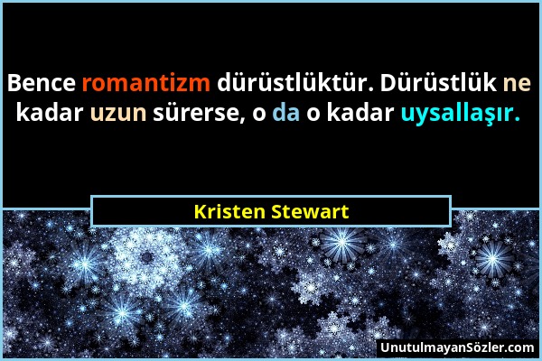 Kristen Stewart - Bence romantizm dürüstlüktür. Dürüstlük ne kadar uzun sürerse, o da o kadar uysallaşır....