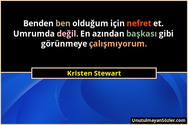 Kristen Stewart - Benden ben olduğum için nefret et. Umrumda değil. En azından başkası gibi görünmeye çalışmıyorum....