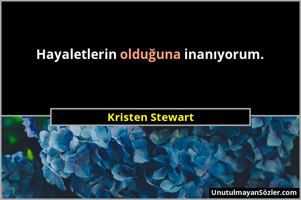 Kristen Stewart - Hayaletlerin olduğuna inanıyorum....