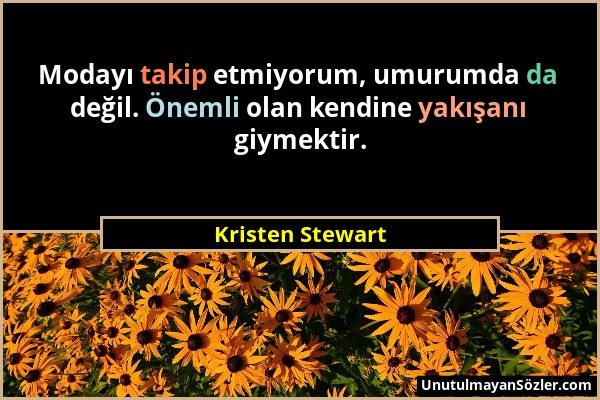 Kristen Stewart - Modayı takip etmiyorum, umurumda da değil. Önemli olan kendine yakışanı giymektir....