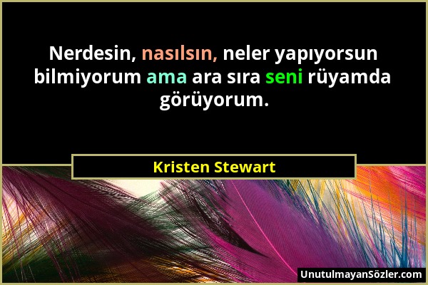 Kristen Stewart - Nerdesin, nasılsın, neler yapıyorsun bilmiyorum ama ara sıra seni rüyamda görüyorum....