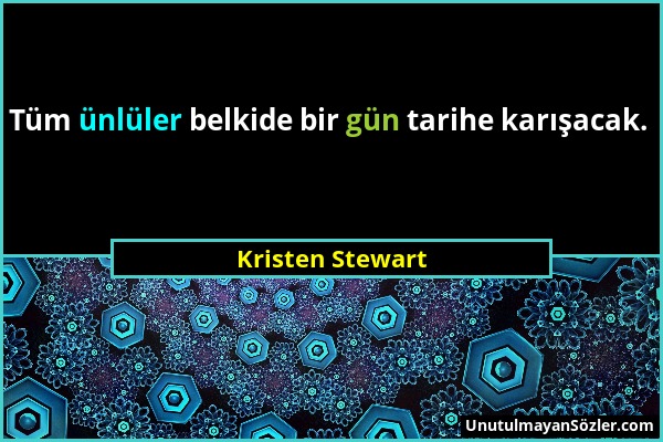 Kristen Stewart - Tüm ünlüler belkide bir gün tarihe karışacak....