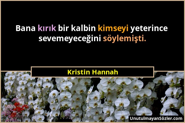 Kristin Hannah - Bana kırık bir kalbin kimseyi yeterince sevemeyeceğini söylemişti....