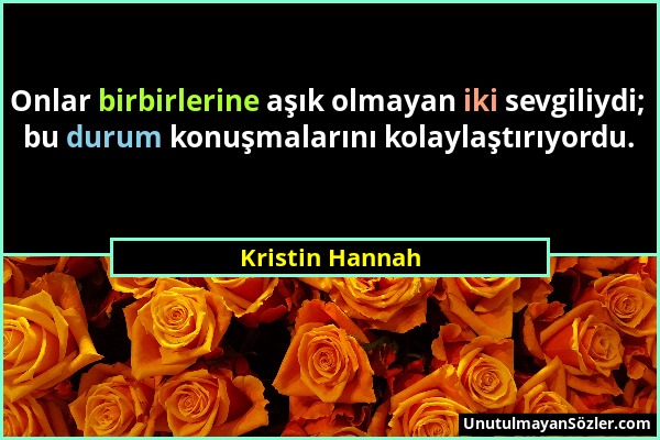 Kristin Hannah - Onlar birbirlerine aşık olmayan iki sevgiliydi; bu durum konuşmalarını kolaylaştırıyordu....