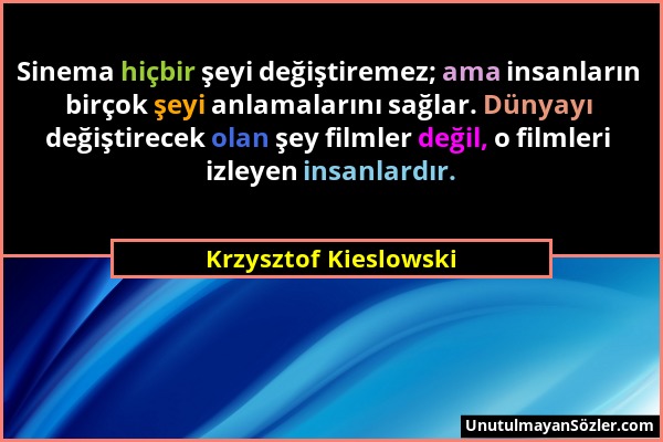 Krzysztof Kieslowski - Sinema hiçbir şeyi değiştiremez; ama insanların birçok şeyi anlamalarını sağlar. Dünyayı değiştirecek olan şey filmler değil, o...