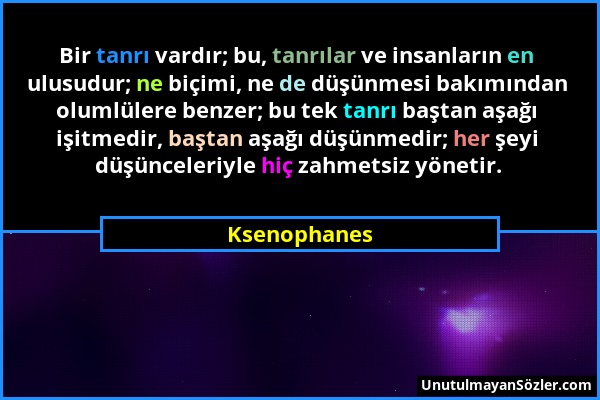 Ksenophanes - Bir tanrı vardır; bu, tanrılar ve insanların en ulusudur; ne biçimi, ne de düşünmesi bakımından olumlülere benzer; bu tek tanrı baştan a...