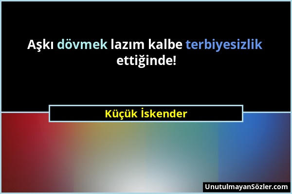 Küçük İskender - Aşkı dövmek lazım kalbe terbiyesizlik ettiğinde!...