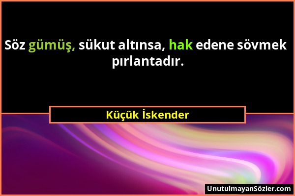 Küçük İskender - Söz gümüş, sükut altınsa, hak edene sövmek pırlantadır....