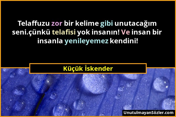 Küçük İskender - Telaffuzu zor bir kelime gibi unutacağım seni.çünkü telafisi yok insanın! Ve insan bir insanla yenileyemez kendini!...