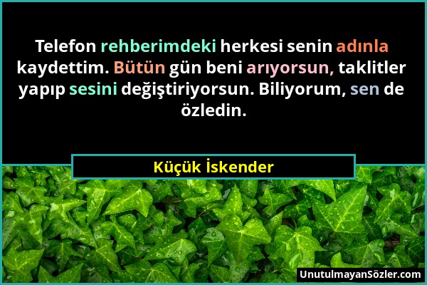 Küçük İskender - Telefon rehberimdeki herkesi senin adınla kaydettim. Bütün gün beni arıyorsun, taklitler yapıp sesini değiştiriyorsun. Biliyorum, sen...