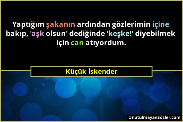 Küçük İskender - Yaptığım şakanın ardından gözlerimin içine bakıp, 'aşk olsun' dediğinde 'keşke!' diyebilmek için can atıyordum....