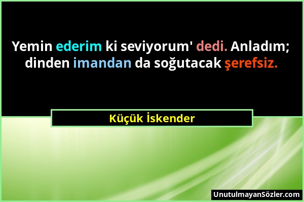 Küçük İskender - Yemin ederim ki seviyorum' dedi. Anladım; dinden imandan da soğutacak şerefsiz....