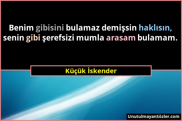 Küçük İskender - Benim gibisini bulamaz demişsin haklısın, senin gibi şerefsizi mumla arasam bulamam....