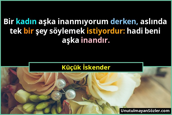 Küçük İskender - Bir kadın aşka inanmıyorum derken, aslında tek bir şey söylemek istiyordur: hadi beni aşka inandır....