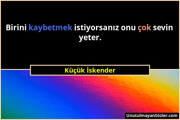 Küçük İskender - Birini kaybetmek istiyorsanız onu çok sevin yeter....