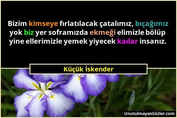 Küçük İskender - Bizim kimseye fırlatılacak çatalımız, bıçağımız yok biz yer soframızda ekmeği elimizle bölüp yine ellerimizle yemek yiyecek kadar ins...