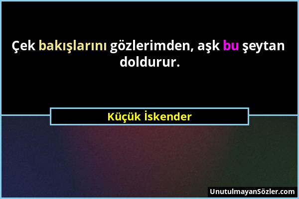 Küçük İskender - Çek bakışlarını gözlerimden, aşk bu şeytan doldurur....