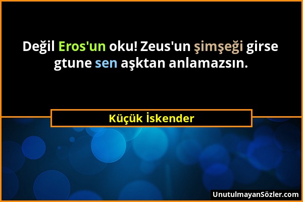 Küçük İskender - Değil Eros'un oku! Zeus'un şimşeği girse gtune sen aşktan anlamazsın....