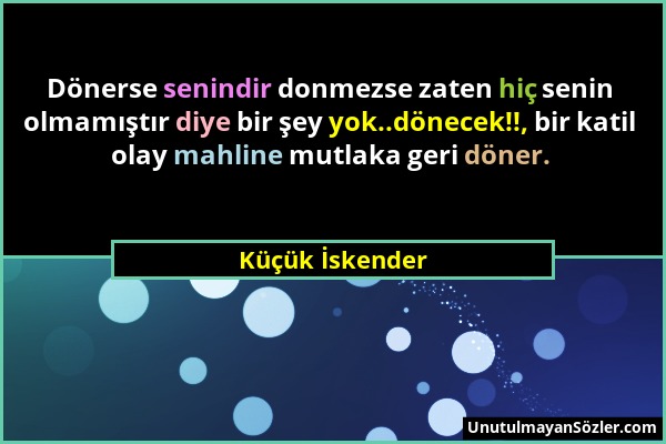 Küçük İskender - Dönerse senindir donmezse zaten hiç senin olmamıştır diye bir şey yok..dönecek!!, bir katil olay mahline mutlaka geri döner....