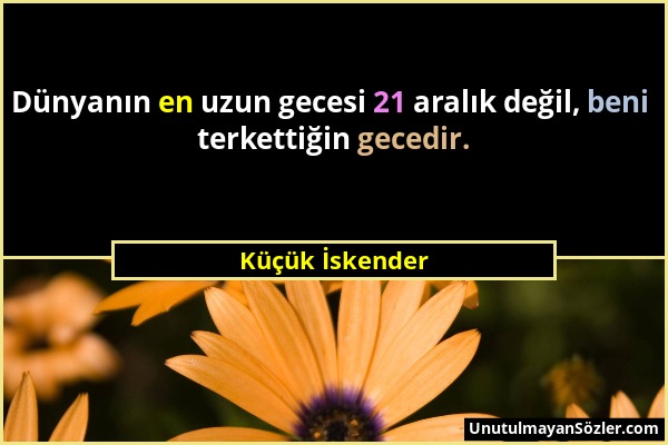 Küçük İskender - Dünyanın en uzun gecesi 21 aralık değil, beni terkettiğin gecedir....