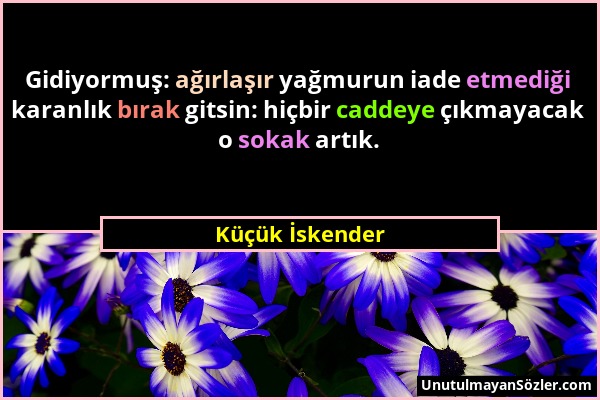 Küçük İskender - Gidiyormuş: ağırlaşır yağmurun iade etmediği karanlık bırak gitsin: hiçbir caddeye çıkmayacak o sokak artık....