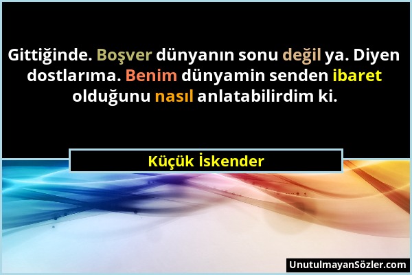 Küçük İskender - Gittiğinde. Boşver dünyanın sonu değil ya. Diyen dostlarıma. Benim dünyamin senden ibaret olduğunu nasıl anlatabilirdim ki....