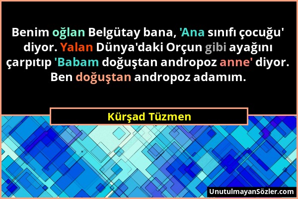 Kürşad Tüzmen - Benim oğlan Belgütay bana, 'Ana sınıfı çocuğu' diyor. Yalan Dünya'daki Orçun gibi ayağını çarpıtıp 'Babam doğuştan andropoz anne' diyo...