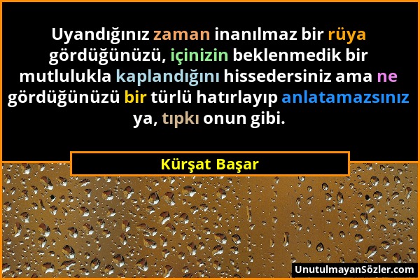 Kürşat Başar - Uyandığınız zaman inanılmaz bir rüya gördüğünüzü, içinizin beklenmedik bir mutlulukla kaplandığını hissedersiniz ama ne gördüğünüzü bir...