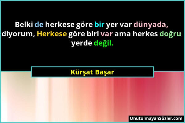 Kürşat Başar - Belki de herkese göre bir yer var dünyada, diyorum, Herkese göre biri var ama herkes doğru yerde değil....