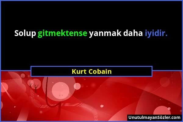 Kurt Cobain - Solup gitmektense yanmak daha iyidir....