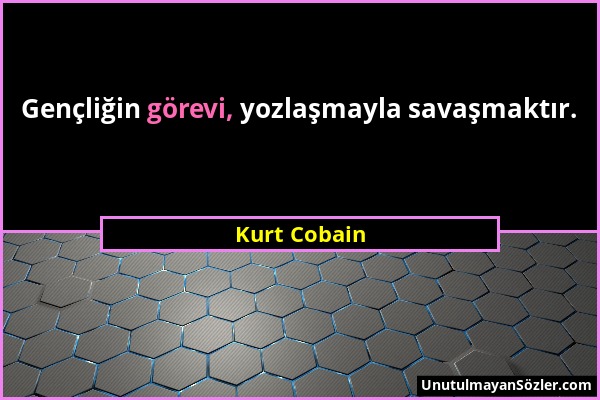 Kurt Cobain - Gençliğin görevi, yozlaşmayla savaşmaktır....