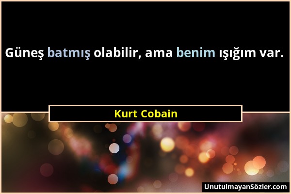 Kurt Cobain - Güneş batmış olabilir, ama benim ışığım var....