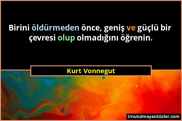 Kurt Vonnegut - Birini öldürmeden önce, geniş ve güçlü bir çevresi olup olmadığını öğrenin....