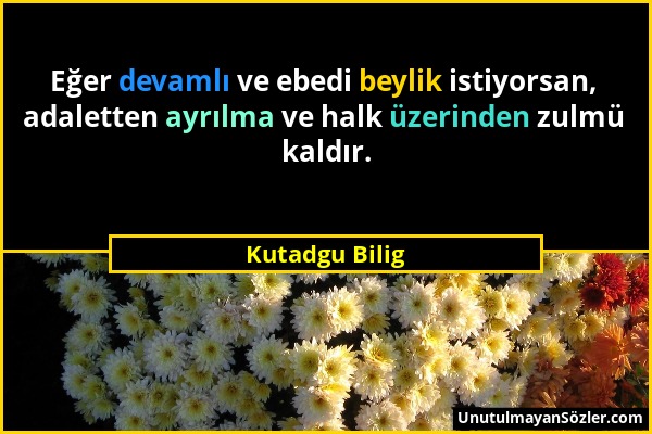 Kutadgu Bilig - Eğer devamlı ve ebedi beylik istiyorsan, adaletten ayrılma ve halk üzerinden zulmü kaldır....