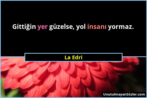 La Edri - Gittiğin yer güzelse, yol insanı yormaz....