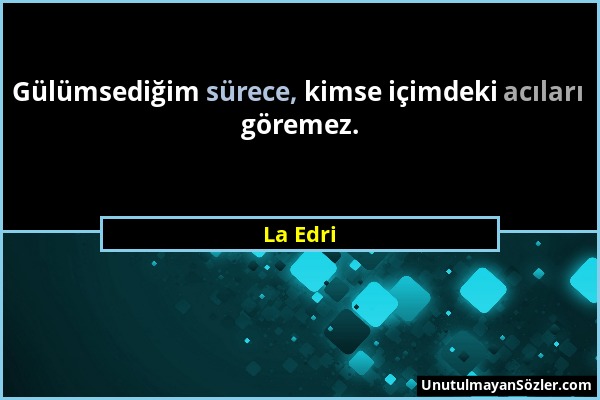 La Edri - Gülümsediğim sürece, kimse içimdeki acıları göremez....