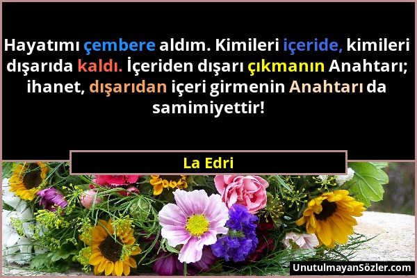 La Edri - Hayatımı çembere aldım. Kimileri içeride, kimileri dışarıda kaldı. İçeriden dışarı çıkmanın Anahtarı; ihanet, dışarıdan içeri girmenin Anaht...