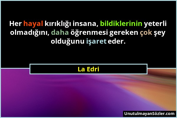 La Edri - Her hayal kırıklığı insana, bildiklerinin yeterli olmadığını, daha öğrenmesi gereken çok şey olduğunu işaret eder....