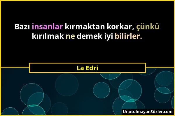 La Edri - Bazı insanlar kırmaktan korkar, çünkü kırılmak ne demek iyi bilirler....