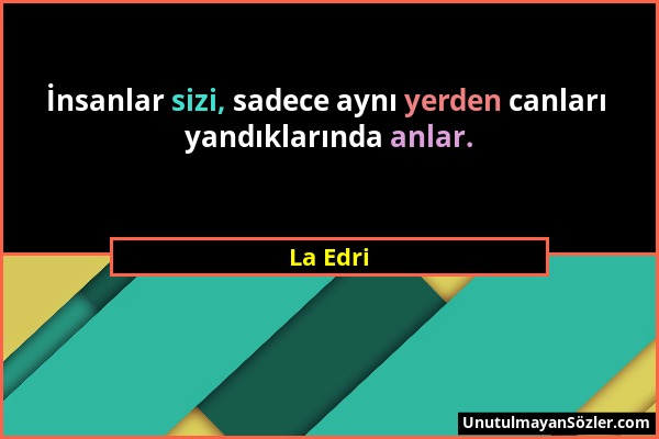 La Edri - İnsanlar sizi, sadece aynı yerden canları yandıklarında anlar....