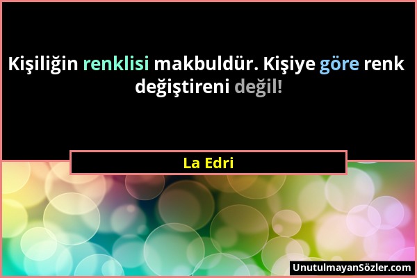 La Edri - Kişiliğin renklisi makbuldür. Kişiye göre renk değiştireni değil!...