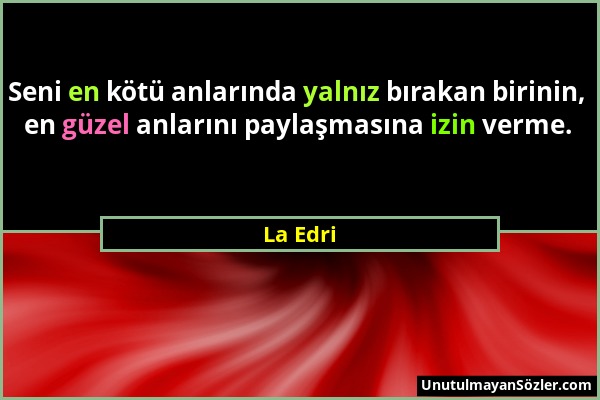 La Edri - Seni en kötü anlarında yalnız bırakan birinin, en güzel anlarını paylaşmasına izin verme....