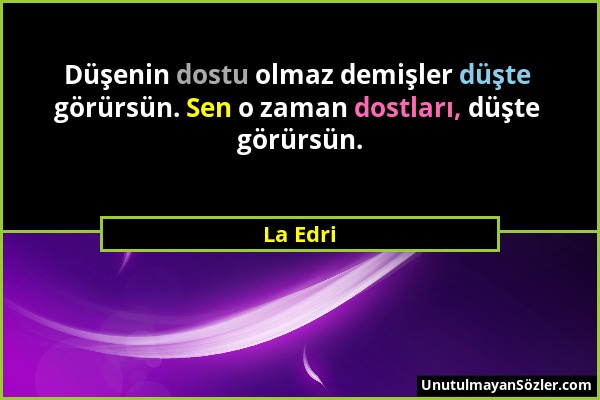 La Edri - Düşenin dostu olmaz demişler düşte görürsün. Sen o zaman dostları, düşte görürsün....