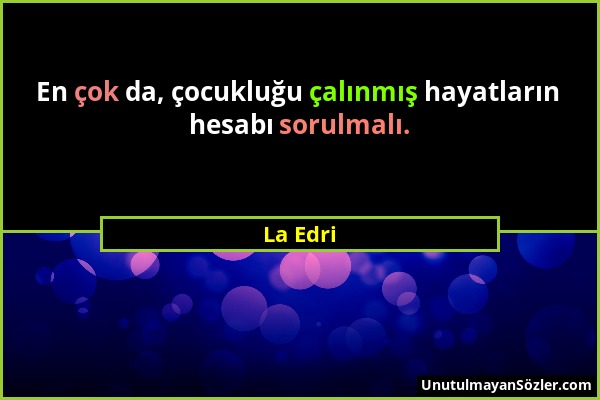 La Edri - En çok da, çocukluğu çalınmış hayatların hesabı sorulmalı....