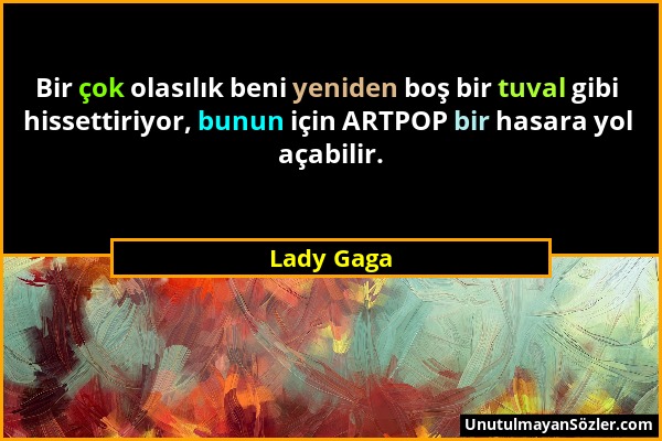 Lady Gaga - Bir çok olasılık beni yeniden boş bir tuval gibi hissettiriyor, bunun için ARTPOP bir hasara yol açabilir....