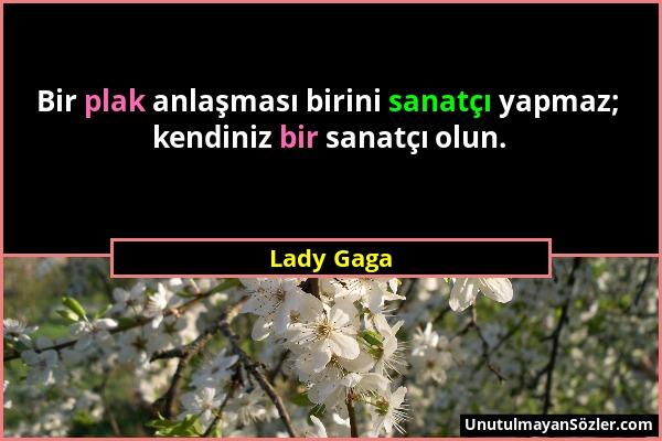Lady Gaga - Bir plak anlaşması birini sanatçı yapmaz; kendiniz bir sanatçı olun....
