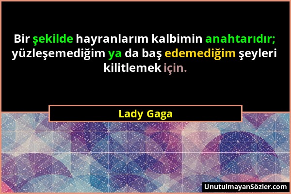 Lady Gaga - Bir şekilde hayranlarım kalbimin anahtarıdır; yüzleşemediğim ya da baş edemediğim şeyleri kilitlemek için....