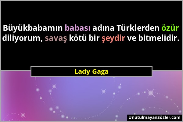 Lady Gaga - Büyükbabamın babası adına Türklerden özür diliyorum, savaş kötü bir şeydir ve bitmelidir....